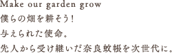 Make our garden grow,僕らの畑を耕そう！与えられた使命。先人から受け継いだ奈良蚊帳を次世代に。