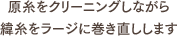 原糸をクリーニングしながら緯糸をラージに巻き直しします